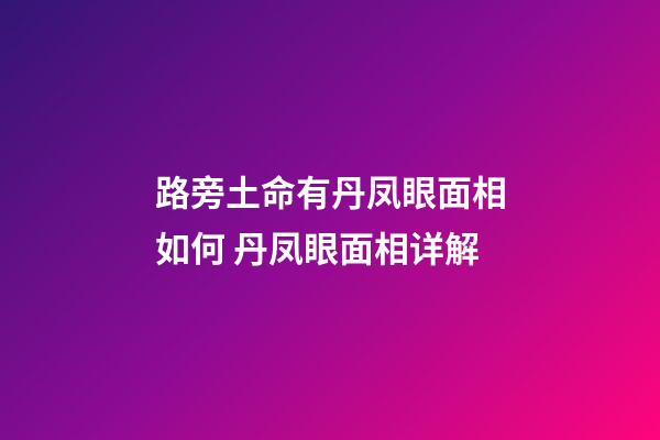 路旁土命有丹凤眼面相如何 丹凤眼面相详解